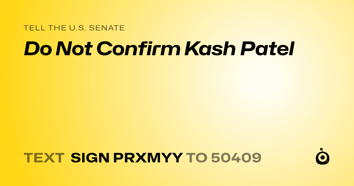 A shareable card that reads "tell the U.S. Senate: Do Not Confirm Kash Patel" followed by "text sign PRXMYY to 50409"