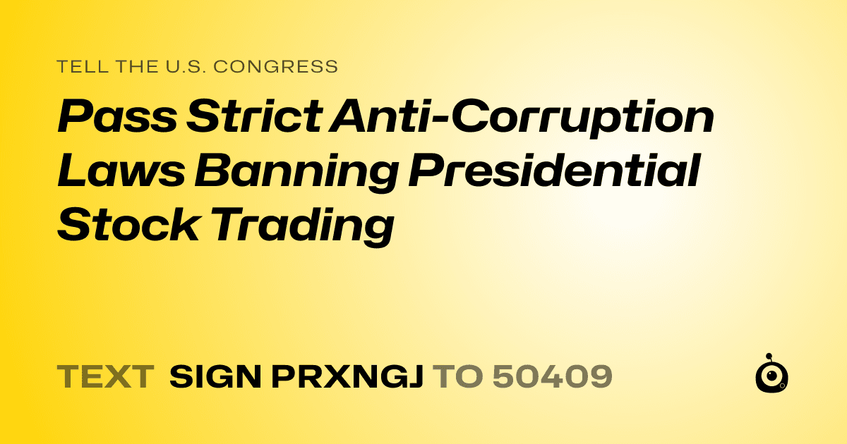A shareable card that reads "tell the U.S. Congress: Pass Strict Anti-Corruption Laws Banning Presidential Stock Trading" followed by "text sign PRXNGJ to 50409"
