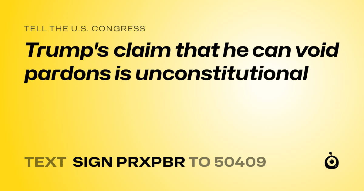A shareable card that reads "tell the U.S. Congress: Trump's claim that he can void pardons is unconstitutional" followed by "text sign PRXPBR to 50409"