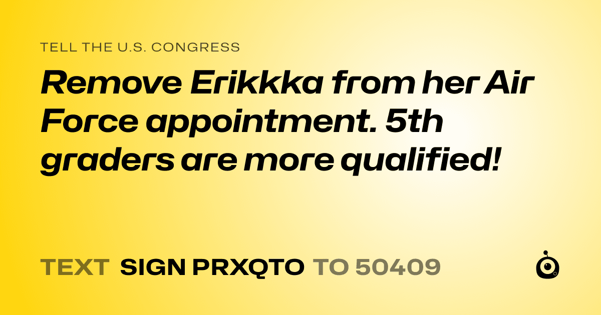 A shareable card that reads "tell the U.S. Congress: Remove Erikkka from her Air Force appointment. 5th graders are more qualified!" followed by "text sign PRXQTO to 50409"