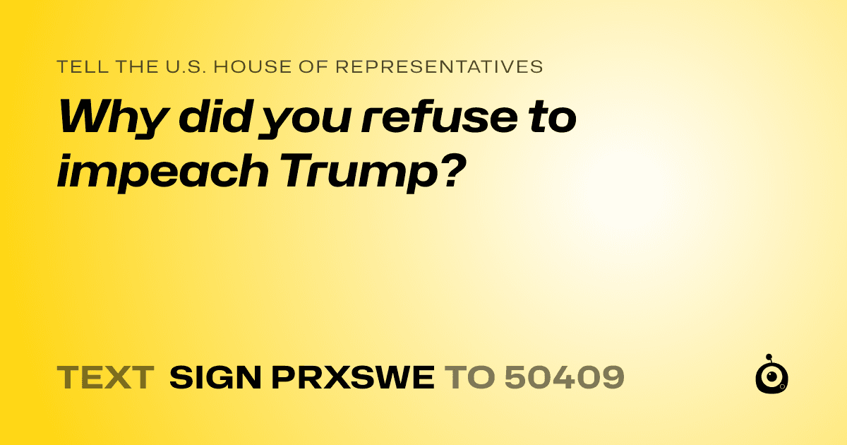 A shareable card that reads "tell the U.S. House of Representatives: Why did you refuse to impeach Trump?" followed by "text sign PRXSWE to 50409"
