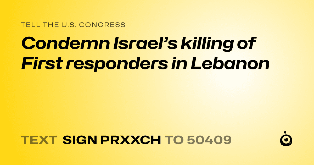 A shareable card that reads "tell the U.S. Congress: Condemn Israel’s killing of First responders in Lebanon" followed by "text sign PRXXCH to 50409"