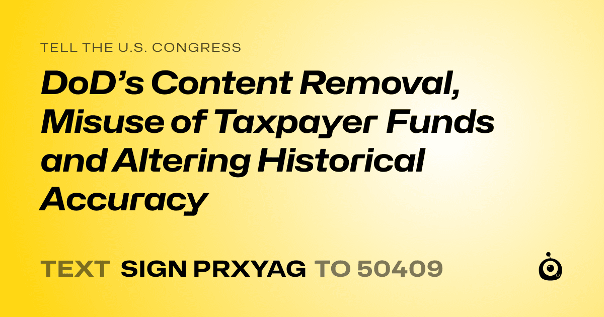 A shareable card that reads "tell the U.S. Congress: DoD’s Content Removal, Misuse of Taxpayer Funds and Altering Historical Accuracy" followed by "text sign PRXYAG to 50409"