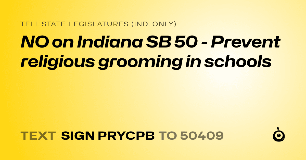 A shareable card that reads "tell State Legislatures (Ind. only): NO on Indiana SB 50 - Prevent religious grooming in schools" followed by "text sign PRYCPB to 50409"