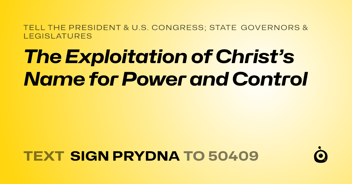 A shareable card that reads "tell the President & U.S. Congress; State Governors & Legislatures: The Exploitation of Christ’s Name for Power and Control" followed by "text sign PRYDNA to 50409"