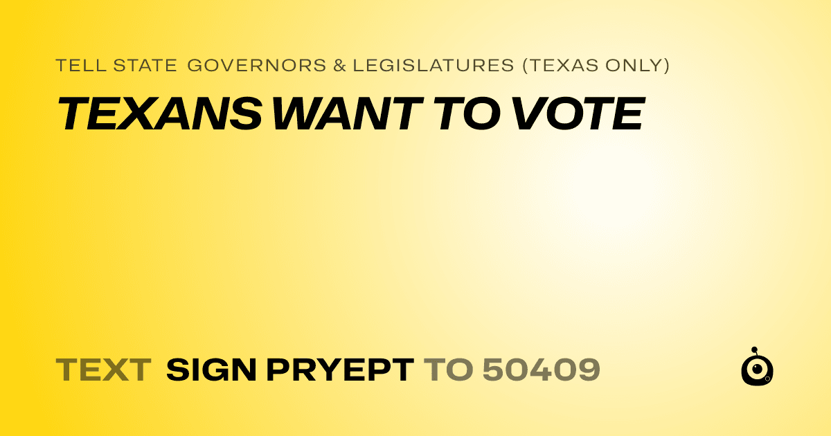 A shareable card that reads "tell State Governors & Legislatures (Texas only): TEXANS WANT TO VOTE" followed by "text sign PRYEPT to 50409"