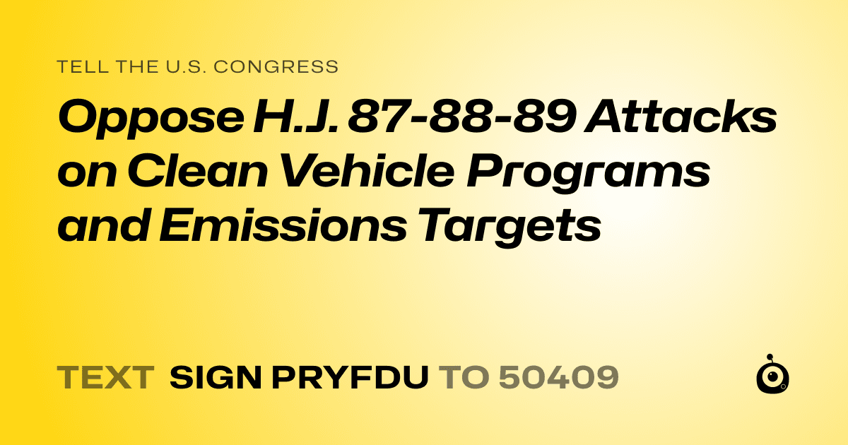 A shareable card that reads "tell the U.S. Congress: Oppose H.J. 87-88-89 Attacks on Clean Vehicle Programs and Emissions Targets" followed by "text sign PRYFDU to 50409"