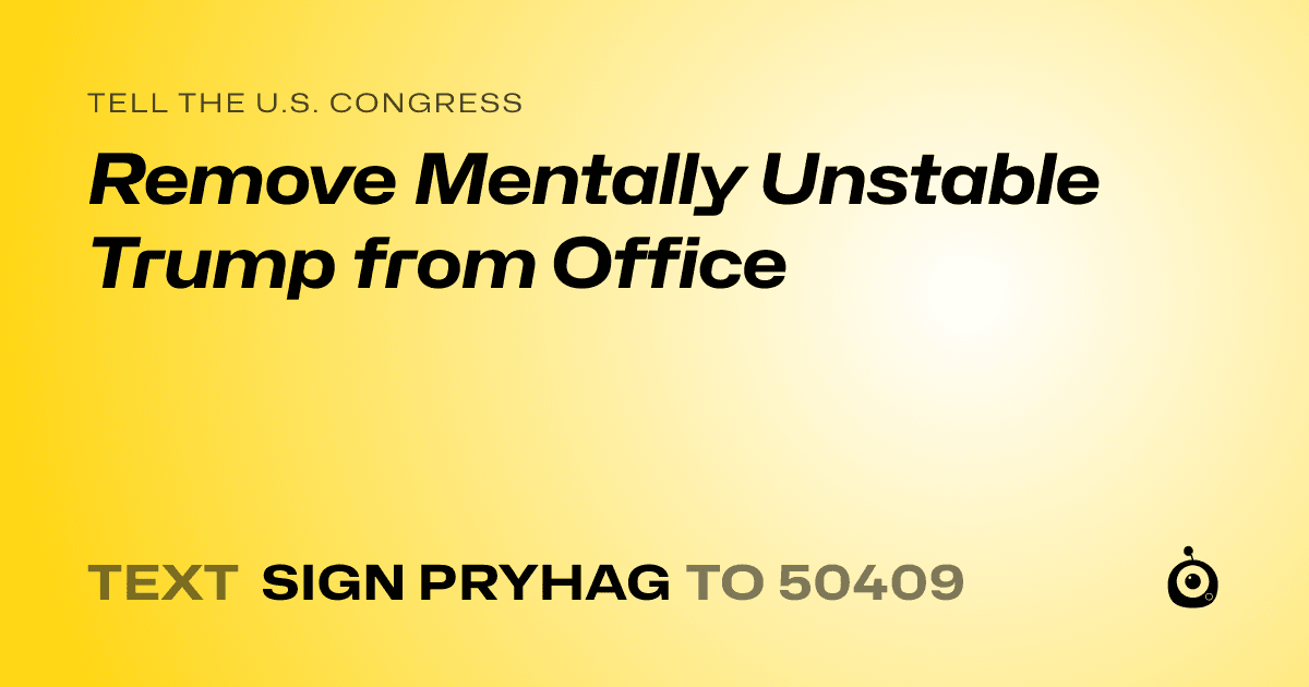 A shareable card that reads "tell the U.S. Congress: Remove Mentally Unstable Trump from Office" followed by "text sign PRYHAG to 50409"