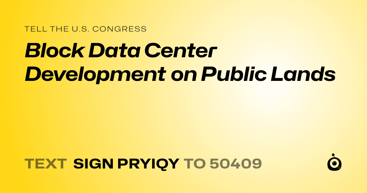 A shareable card that reads "tell the U.S. Congress: Block Data Center Development on Public Lands" followed by "text sign PRYIQY to 50409"