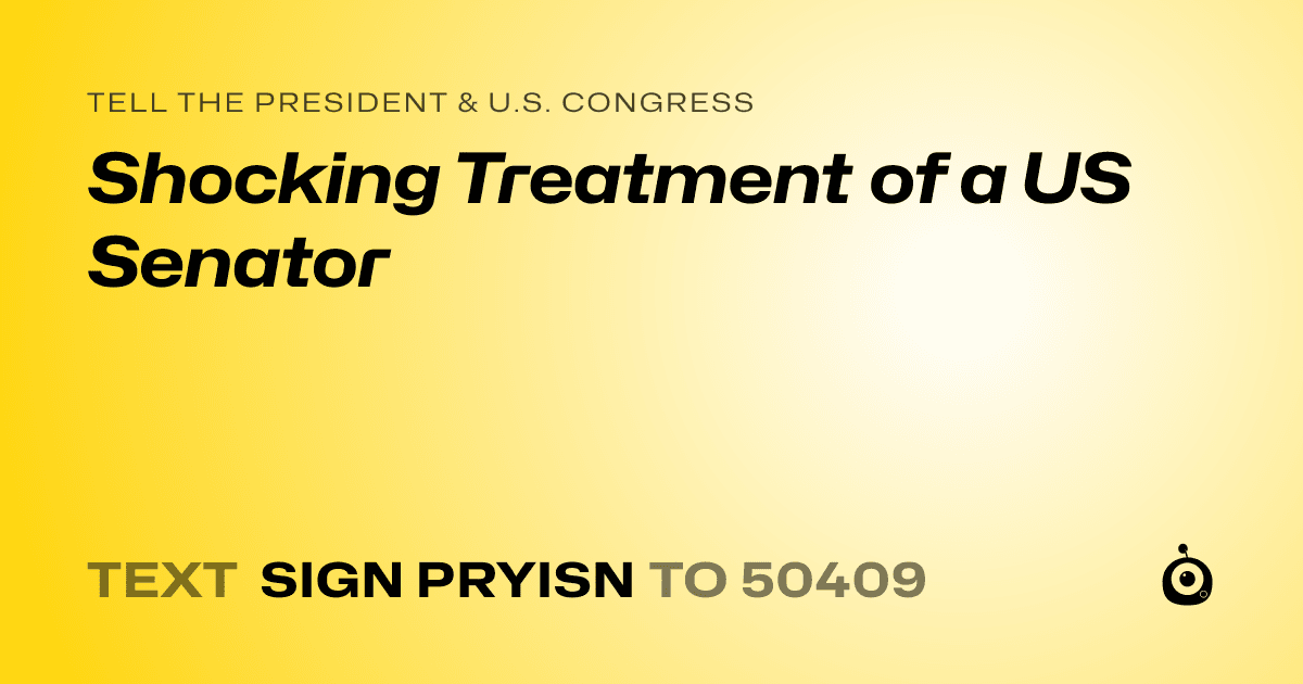 A shareable card that reads "tell the President & U.S. Congress: Shocking Treatment of a US Senator" followed by "text sign PRYISN to 50409"