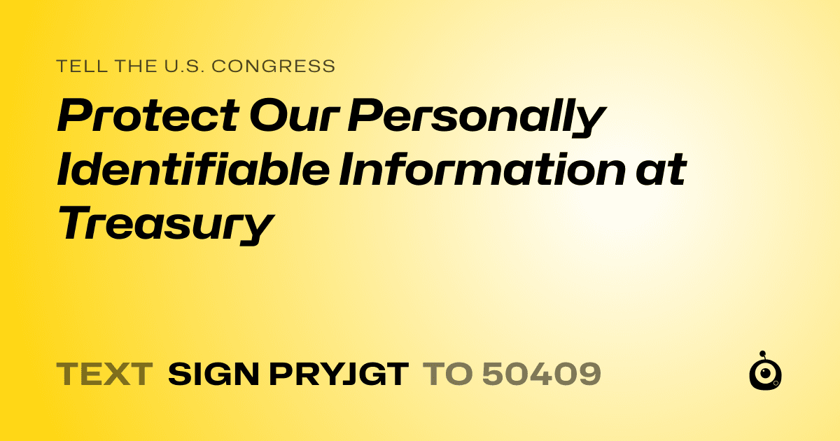 A shareable card that reads "tell the U.S. Congress: Protect Our Personally Identifiable Information at Treasury" followed by "text sign PRYJGT to 50409"