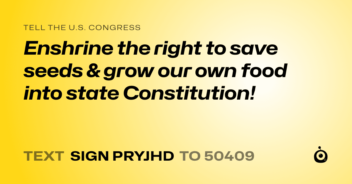 A shareable card that reads "tell the U.S. Congress: Enshrine the right to save seeds &  grow our own food into state Constitution!" followed by "text sign PRYJHD to 50409"
