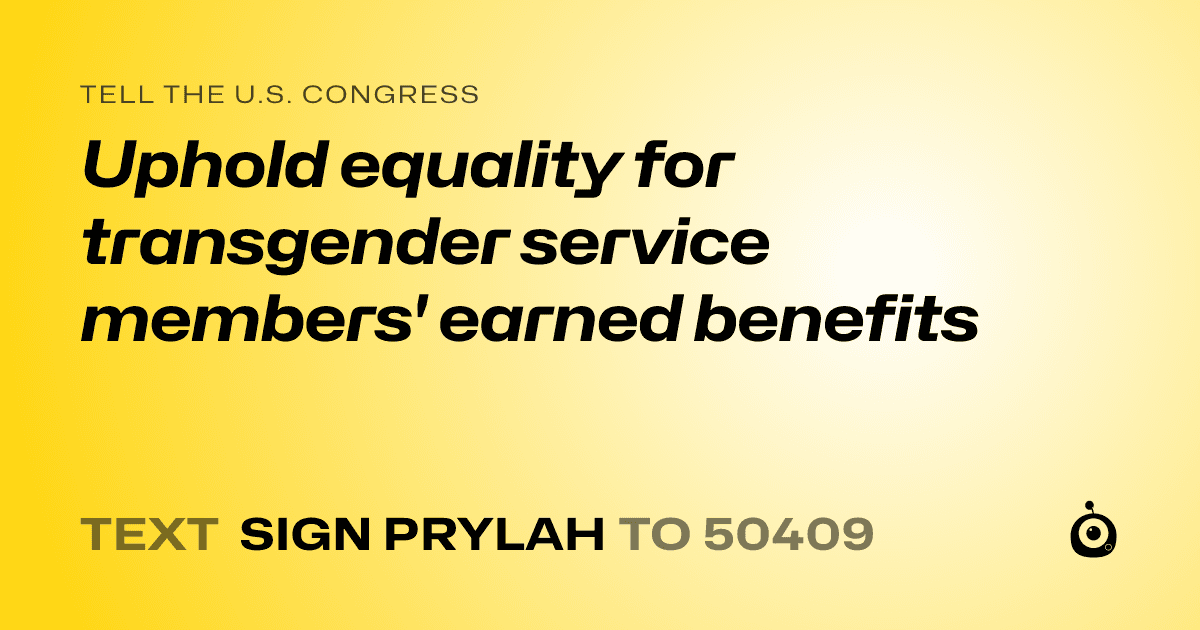 A shareable card that reads "tell the U.S. Congress: Uphold equality for transgender service members' earned benefits" followed by "text sign PRYLAH to 50409"