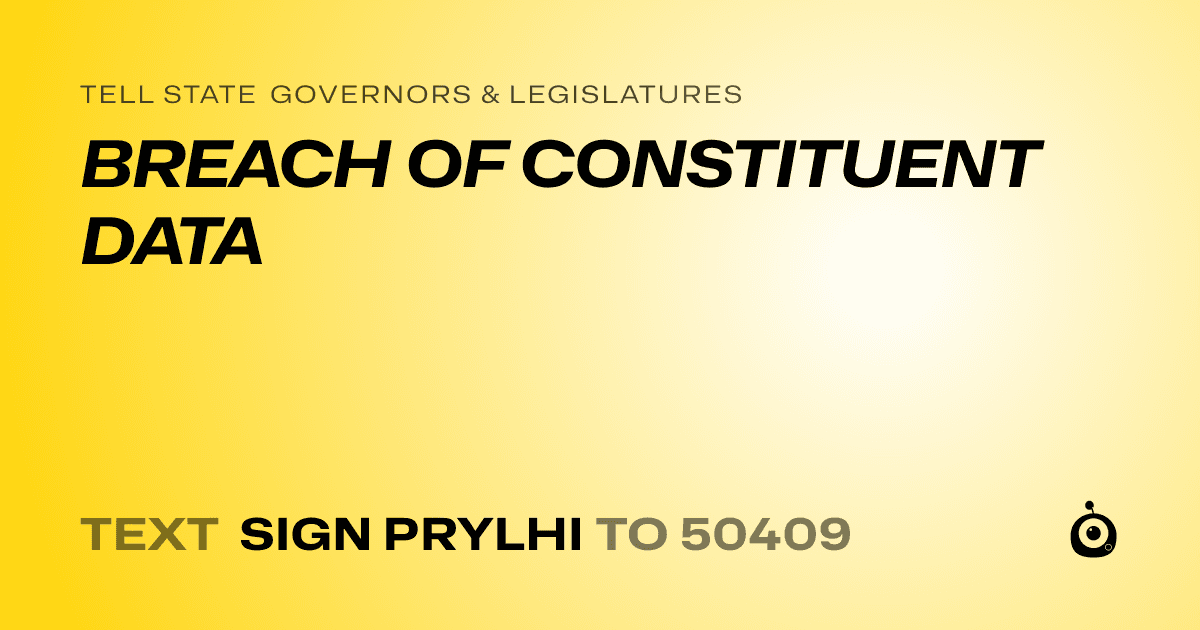 A shareable card that reads "tell State Governors & Legislatures: BREACH OF CONSTITUENT DATA" followed by "text sign PRYLHI to 50409"