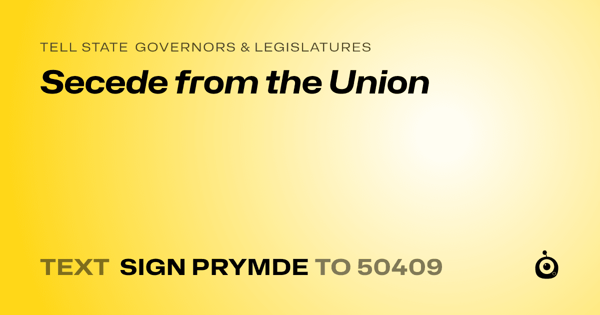 A shareable card that reads "tell State Governors & Legislatures: Secede from the Union" followed by "text sign PRYMDE to 50409"