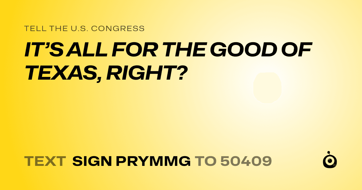 A shareable card that reads "tell the U.S. Congress: IT’S ALL FOR THE GOOD OF TEXAS, RIGHT?" followed by "text sign PRYMMG to 50409"