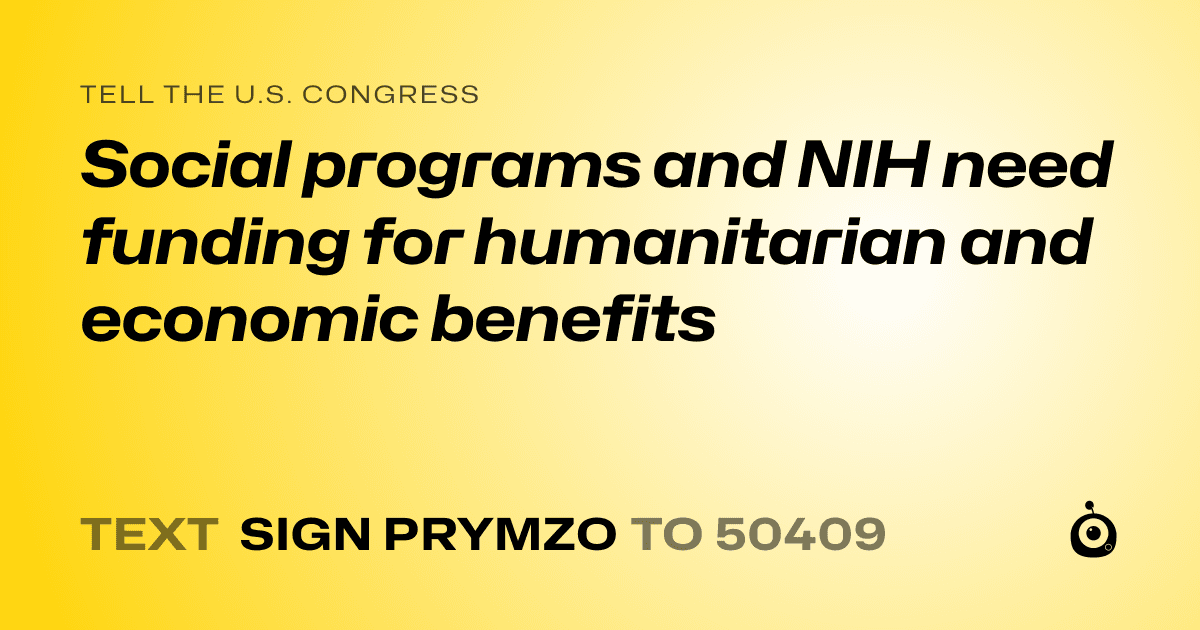A shareable card that reads "tell the U.S. Congress: Social programs and NIH need funding for humanitarian and economic benefits" followed by "text sign PRYMZO to 50409"
