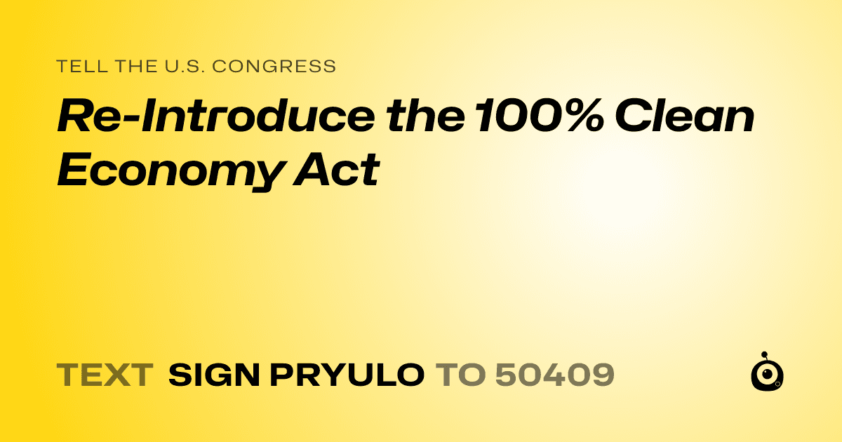 A shareable card that reads "tell the U.S. Congress: Re-Introduce the 100% Clean Economy Act" followed by "text sign PRYULO to 50409"