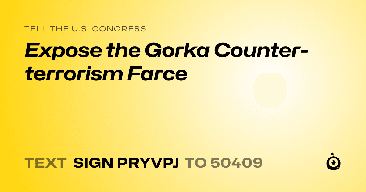 A shareable card that reads "tell the U.S. Congress: Expose the Gorka Counter-terrorism Farce" followed by "text sign PRYVPJ to 50409"
