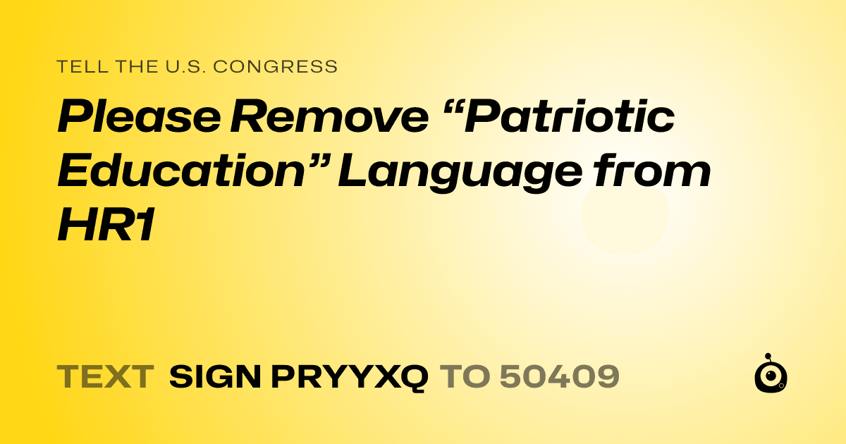 A shareable card that reads "tell the U.S. Congress: Please Remove “Patriotic Education” Language from HR1" followed by "text sign PRYYXQ to 50409"