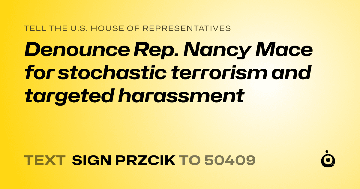 A shareable card that reads "tell the U.S. House of Representatives: Denounce Rep. Nancy Mace for stochastic terrorism and targeted harassment" followed by "text sign PRZCIK to 50409"