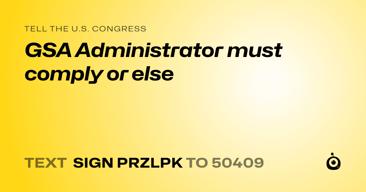 A shareable card that reads "tell the U.S. Congress: GSA Administrator must comply or else" followed by "text sign PRZLPK to 50409"