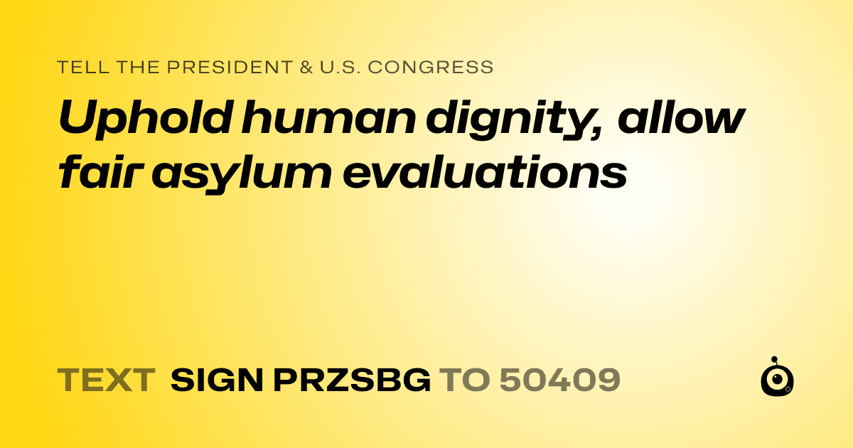 A shareable card that reads "tell the President & U.S. Congress: Uphold human dignity, allow fair asylum evaluations" followed by "text sign PRZSBG to 50409"
