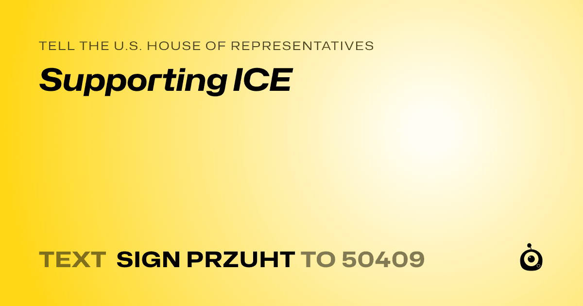 A shareable card that reads "tell the U.S. House of Representatives: Supporting ICE" followed by "text sign PRZUHT to 50409"