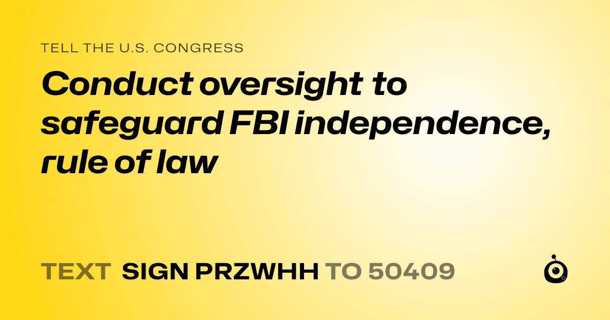 A shareable card that reads "tell the U.S. Congress: Conduct oversight to safeguard FBI independence, rule of law" followed by "text sign PRZWHH to 50409"