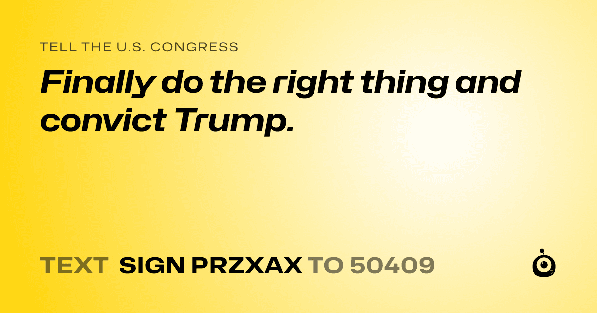A shareable card that reads "tell the U.S. Congress: Finally do the right thing and convict Trump." followed by "text sign PRZXAX to 50409"