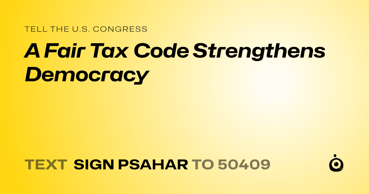 A shareable card that reads "tell the U.S. Congress: A Fair Tax Code Strengthens Democracy" followed by "text sign PSAHAR to 50409"