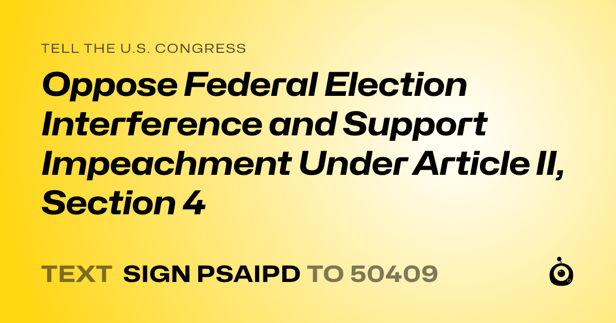 A shareable card that reads "tell the U.S. Congress: Oppose Federal Election Interference and Support Impeachment Under Article II, Section 4" followed by "text sign PSAIPD to 50409"