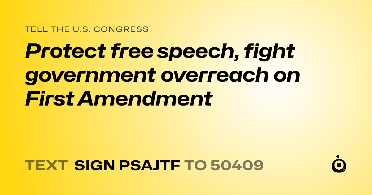 A shareable card that reads "tell the U.S. Congress: Protect free speech, fight government overreach on First Amendment" followed by "text sign PSAJTF to 50409"