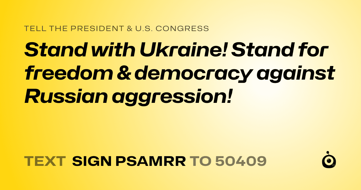 A shareable card that reads "tell the President & U.S. Congress: Stand with Ukraine! Stand for freedom & democracy against Russian aggression!" followed by "text sign PSAMRR to 50409"