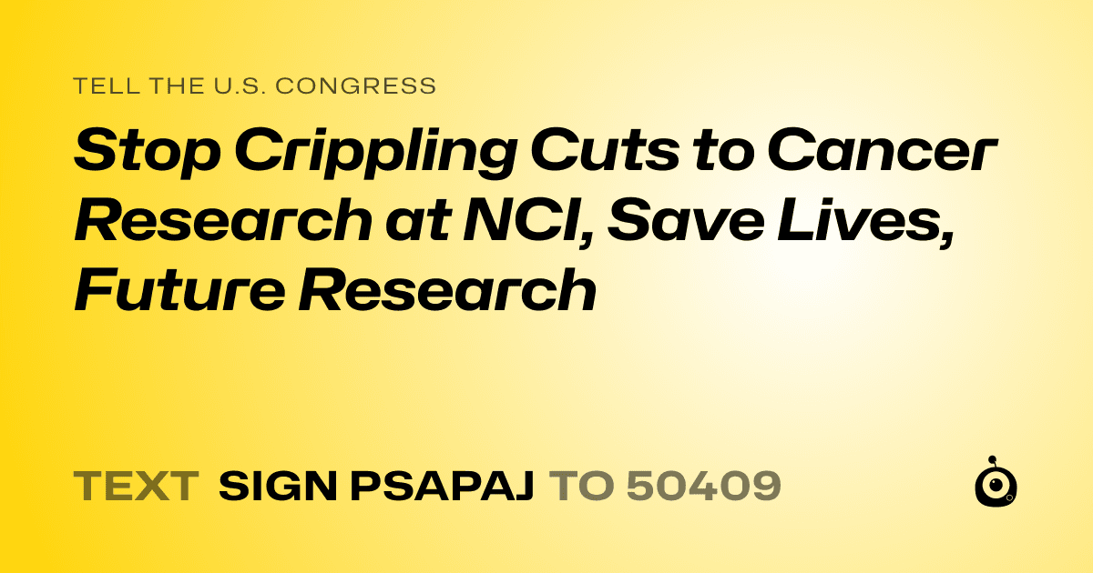 A shareable card that reads "tell the U.S. Congress: Stop Crippling Cuts to Cancer Research at NCI, Save Lives, Future Research" followed by "text sign PSAPAJ to 50409"