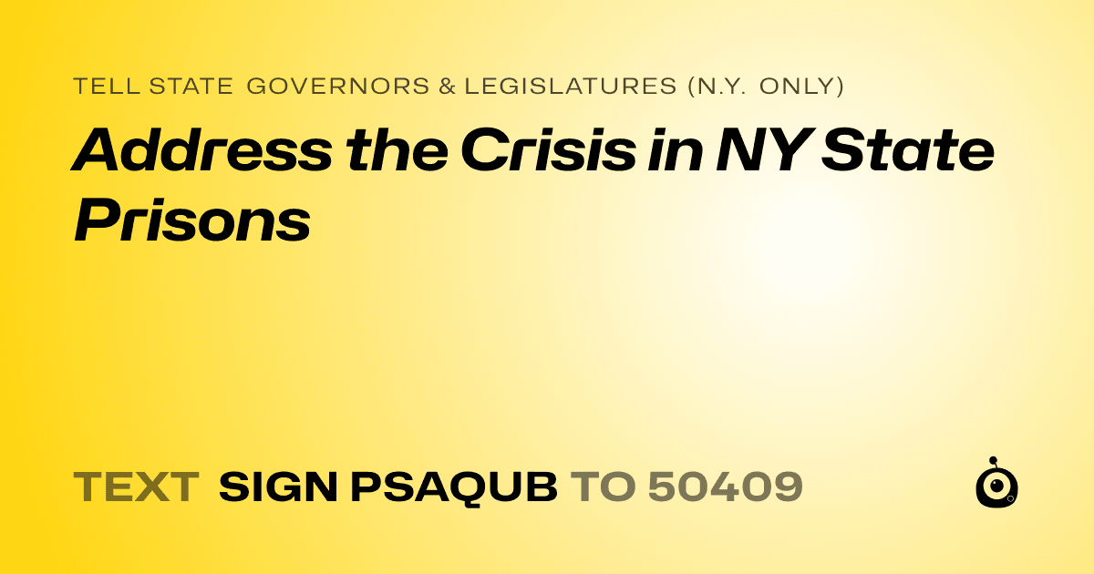 A shareable card that reads "tell State Governors & Legislatures (N.Y. only): Address the Crisis in NY State Prisons" followed by "text sign PSAQUB to 50409"