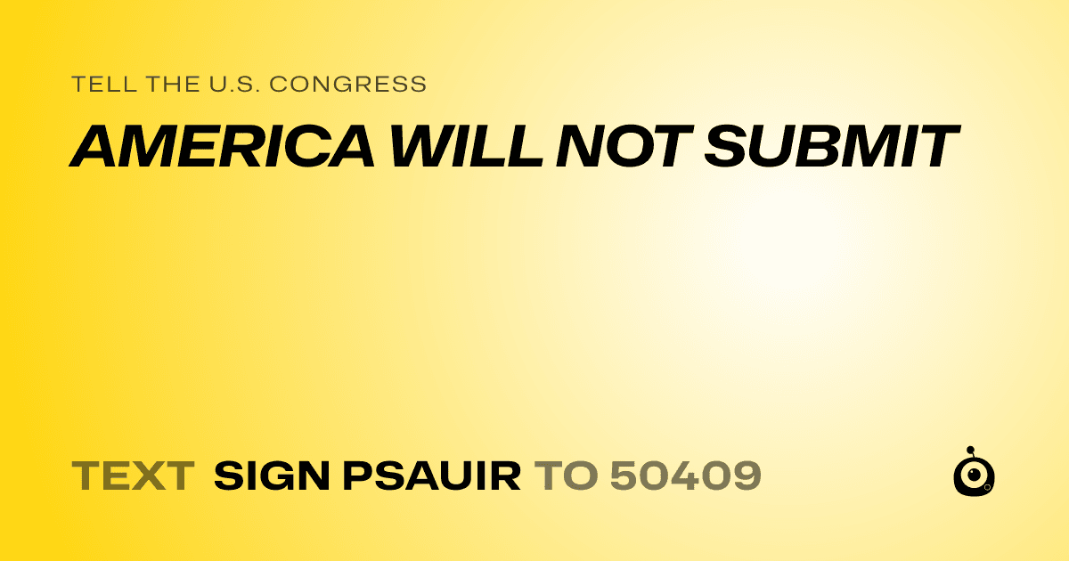 A shareable card that reads "tell the U.S. Congress: AMERICA WILL NOT SUBMIT" followed by "text sign PSAUIR to 50409"