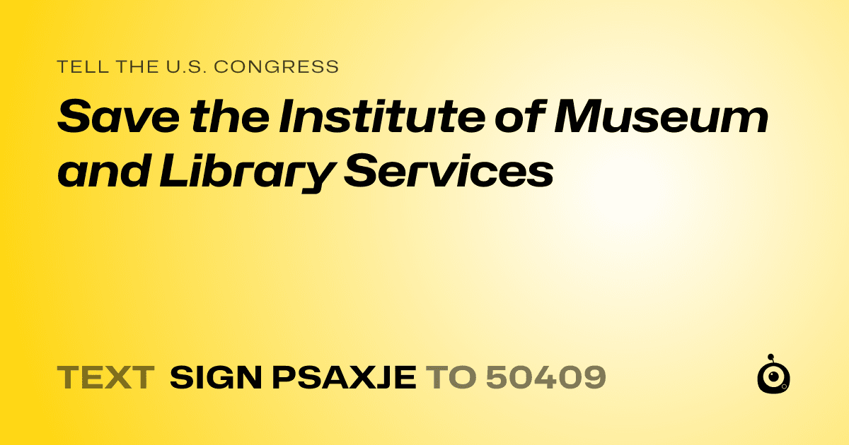 A shareable card that reads "tell the U.S. Congress: Save the Institute of Museum and Library Services" followed by "text sign PSAXJE to 50409"