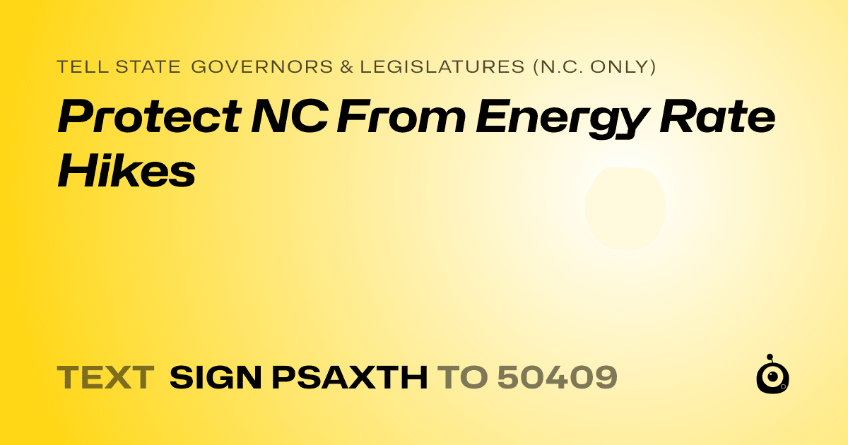 A shareable card that reads "tell State Governors & Legislatures (N.C. only): Protect NC From Energy Rate Hikes" followed by "text sign PSAXTH to 50409"