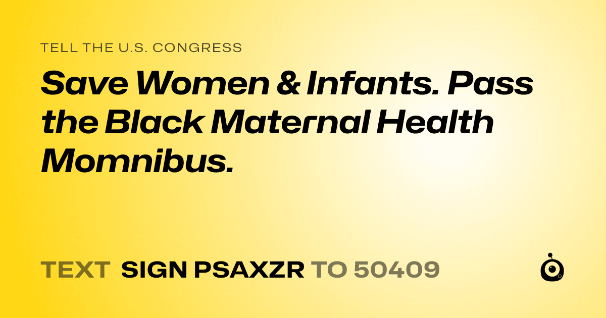A shareable card that reads "tell the U.S. Congress: Save Women & Infants. Pass the Black Maternal Health Momnibus." followed by "text sign PSAXZR to 50409"
