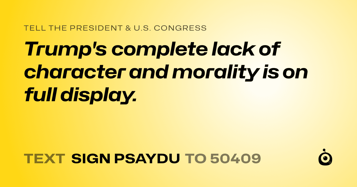 A shareable card that reads "tell the President & U.S. Congress: Trump's complete lack of character and morality is on full display." followed by "text sign PSAYDU to 50409"