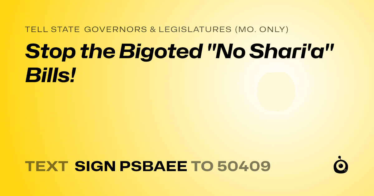 A shareable card that reads "tell State Governors & Legislatures (Mo. only): Stop the Bigoted "No Shari'a" Bills!" followed by "text sign PSBAEE to 50409"