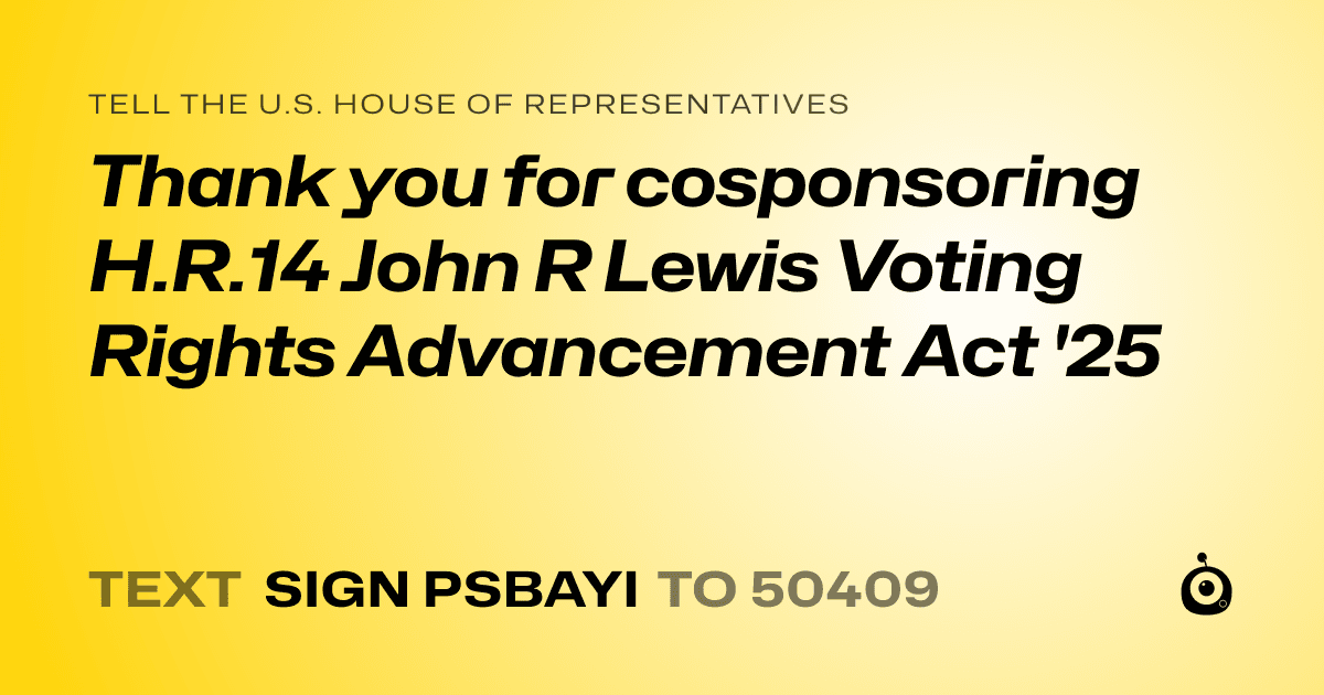 A shareable card that reads "tell the U.S. House of Representatives: Thank you for cosponsoring H.R.14 John R Lewis Voting Rights Advancement Act '25" followed by "text sign PSBAYI to 50409"