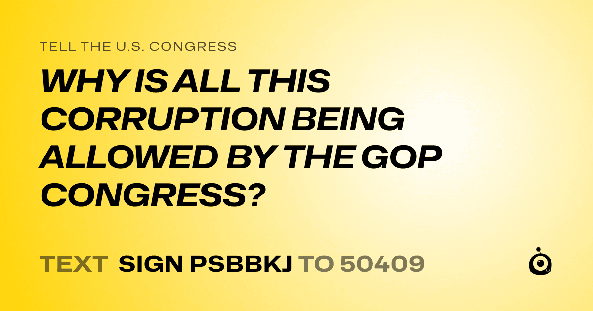 A shareable card that reads "tell the U.S. Congress: WHY IS ALL THIS CORRUPTION BEING ALLOWED BY THE GOP CONGRESS?" followed by "text sign PSBBKJ to 50409"