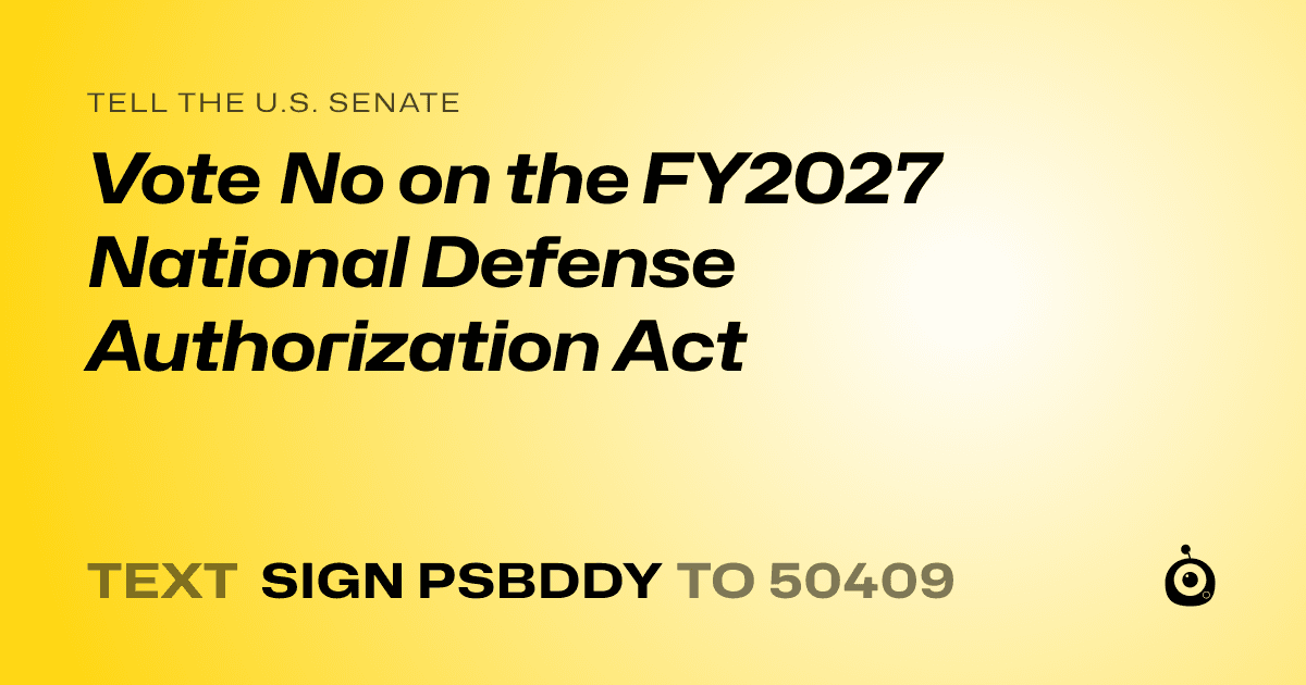 A shareable card that reads "tell the U.S. Senate: Vote No on the FY2027 National Defense Authorization Act" followed by "text sign PSBDDY to 50409"