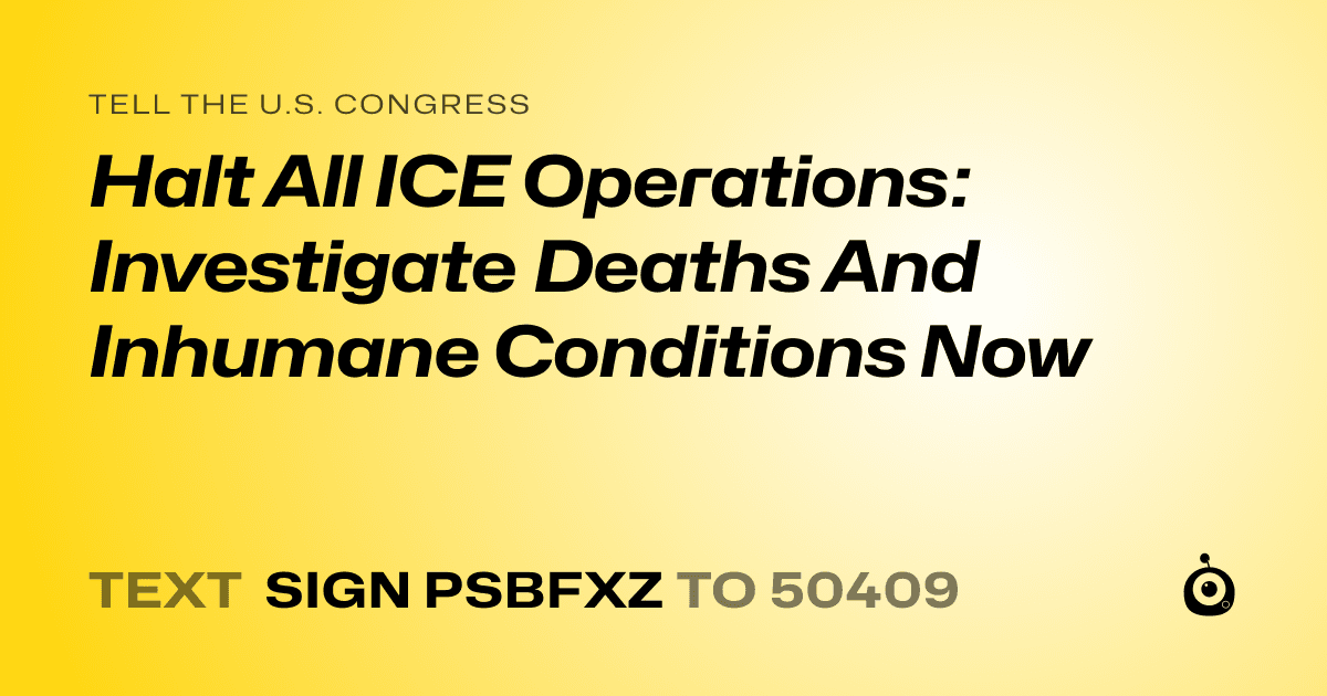 A shareable card that reads "tell the U.S. Congress: Halt All ICE Operations: Investigate Deaths And Inhumane Conditions Now" followed by "text sign PSBFXZ to 50409"