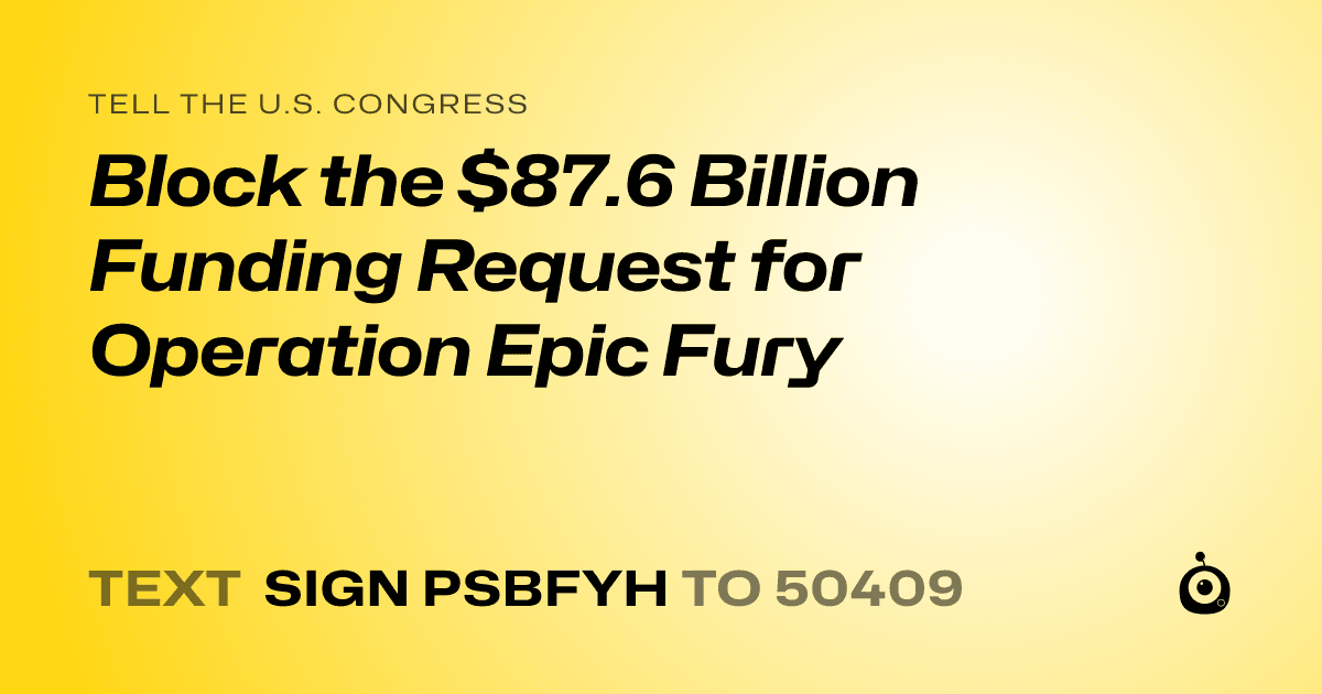 A shareable card that reads "tell the U.S. Congress: Block the $87.6 Billion Funding Request for Operation Epic Fury" followed by "text sign PSBFYH to 50409"