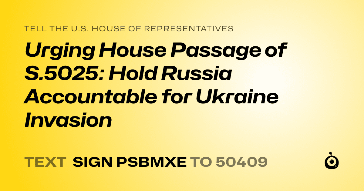 A shareable card that reads "tell the U.S. House of Representatives: Urging House Passage of S.5025: Hold Russia Accountable for Ukraine Invasion" followed by "text sign PSBMXE to 50409"