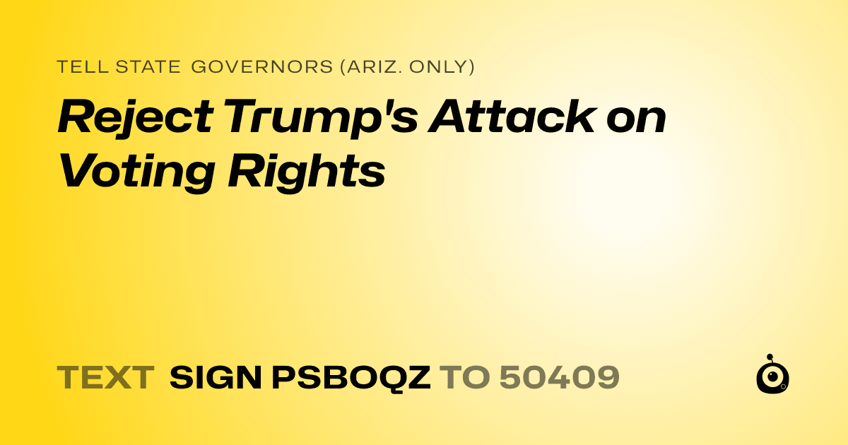 A shareable card that reads "tell State Governors (Ariz. only): Reject Trump's Attack on Voting Rights" followed by "text sign PSBOQZ to 50409"
