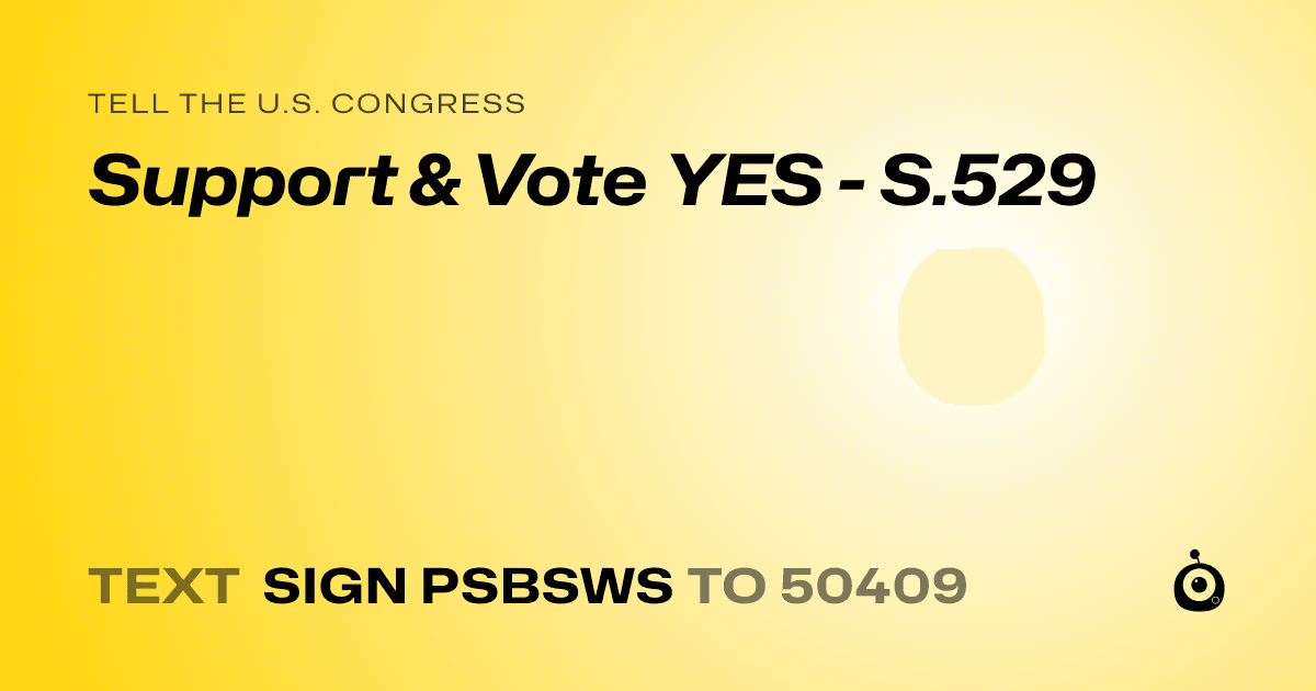 A shareable card that reads "tell the U.S. Congress: Support & Vote YES - S.529" followed by "text sign PSBSWS to 50409"